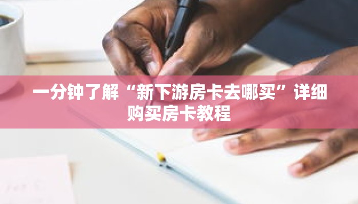 一分钟了解“新下游房卡去哪买”详细购买房卡教程