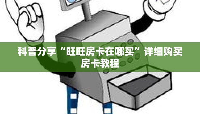 科普分享“旺旺房卡在哪买”详细购买房卡教程
