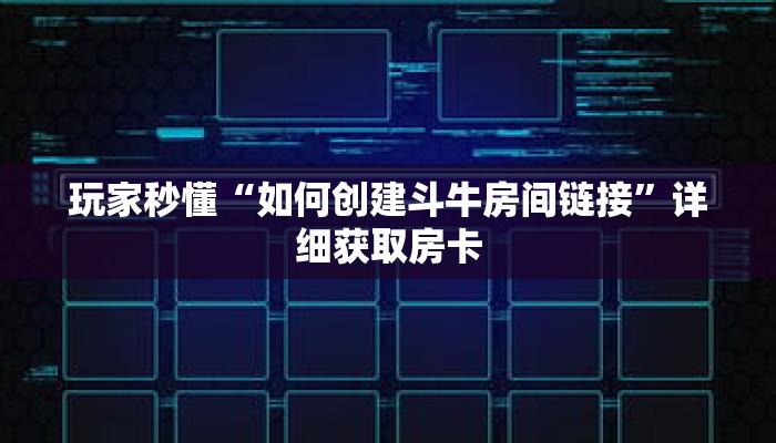 玩家秒懂“如何创建斗牛房间链接”详细获取房卡