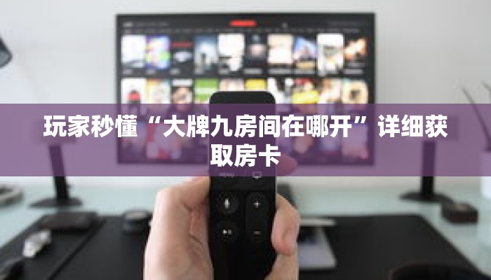 玩家秒懂“大牌九房间在哪开”详细获取房卡