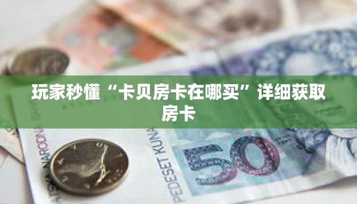 玩家秒懂“卡贝房卡在哪买”详细获取房卡