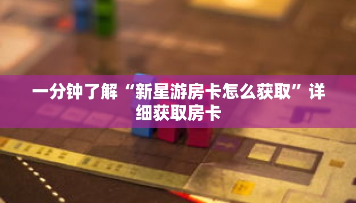 一分钟了解“新星游房卡怎么获取”详细获取房卡