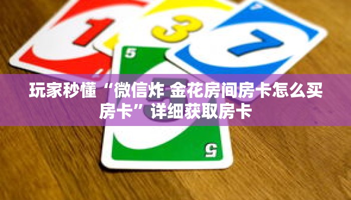 玩家秒懂“微信炸 金花房间房卡怎么买房卡”详细获取房卡