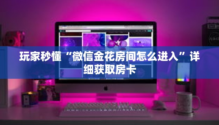 玩家秒懂“微信金花房间怎么进入”详细获取房卡