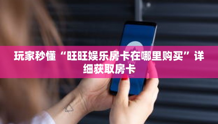 玩家秒懂“旺旺娱乐房卡在哪里购买”详细获取房卡