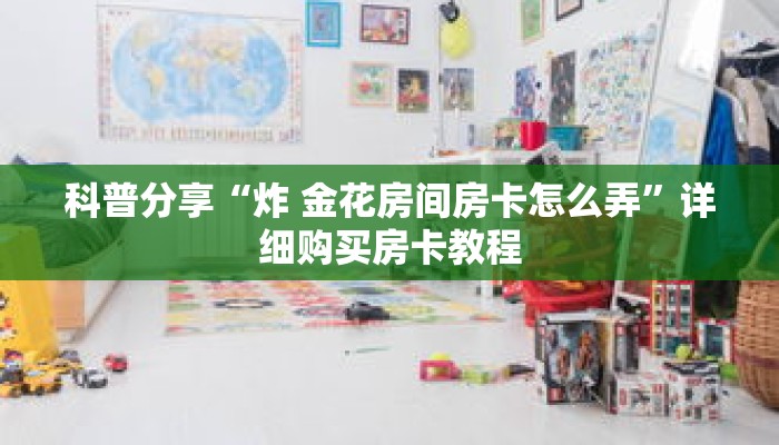 科普分享“炸 金花房间房卡怎么弄”详细购买房卡教程