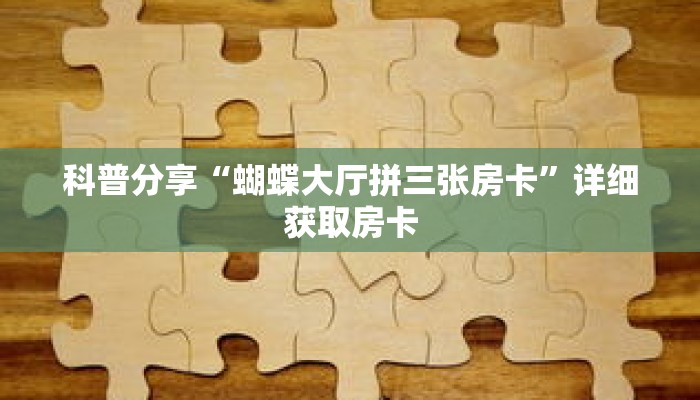 科普分享“蝴蝶大厅拼三张房卡”详细获取房卡