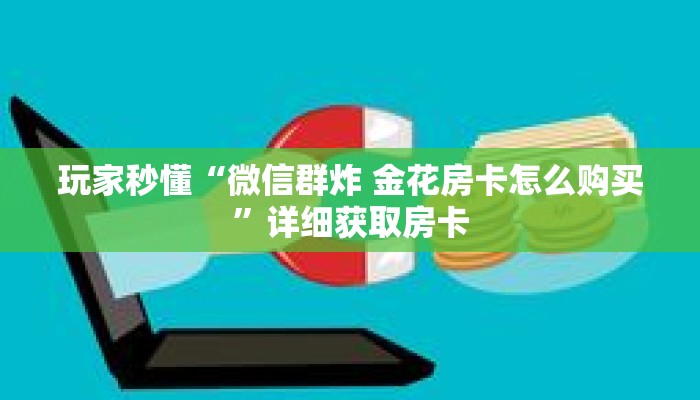 玩家秒懂“微信群炸 金花房卡怎么购买”详细获取房卡 玩家秒懂“微信群炸 金花房卡怎么购买”详细获取房卡