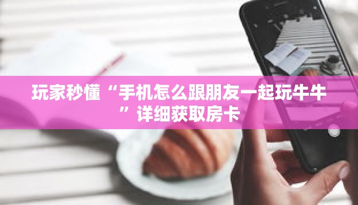 玩家秒懂“手机怎么跟朋友一起玩牛牛”详细获取房卡