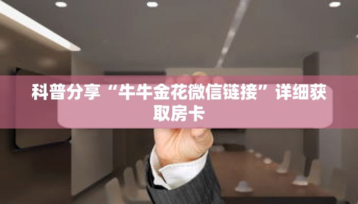 科普分享“牛牛金花微信链接”详细获取房卡 科普分享“牛牛金花微信链接”详细获取房卡