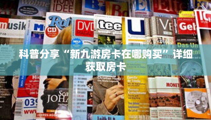 科普分享“新九游房卡在哪购买”详细获取房卡
