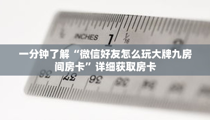 一分钟了解“微信好友怎么玩大牌九房间房卡”详细获取房卡 一分钟了解“微信好友怎么玩大牌九房间房卡”详细获取房卡
