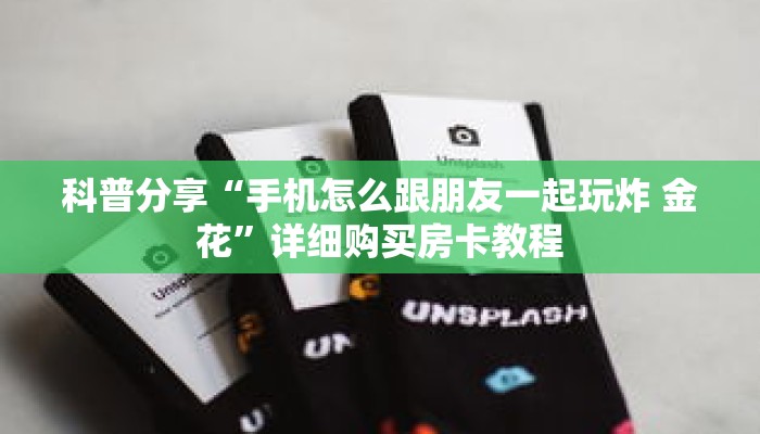 科普分享“手机怎么跟朋友一起玩炸 金花”详细购买房卡教程