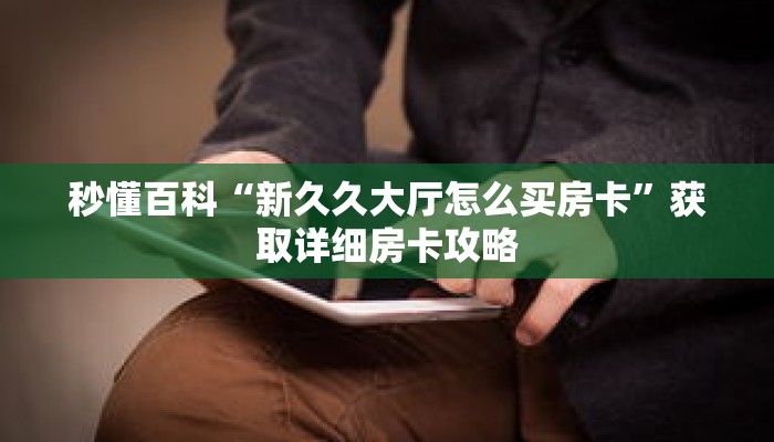 秒懂百科“新久久大厅怎么买房卡”获取详细房卡攻略