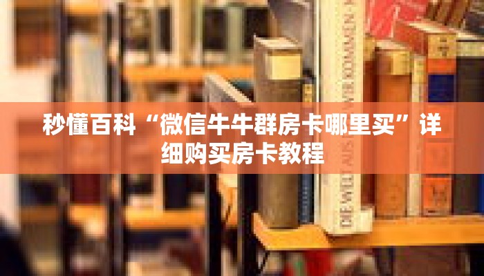 秒懂百科“微信牛牛群房卡哪里买”详细购买房卡教程