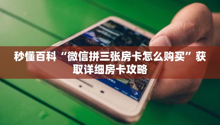 秒懂百科“微信拼三张房卡怎么购买”获取详细房卡攻略