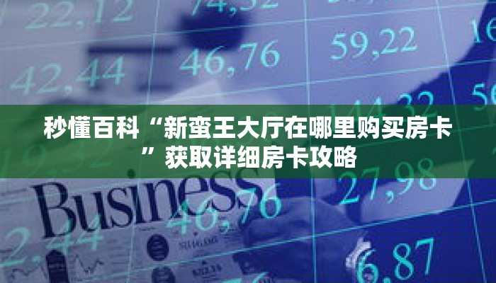 秒懂百科“新蛮王大厅在哪里购买房卡”获取详细房卡攻略