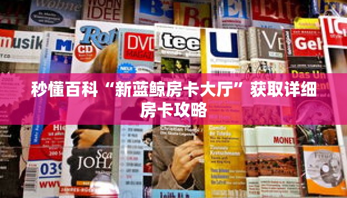 秒懂百科“新蓝鲸房卡大厅”获取详细房卡攻略