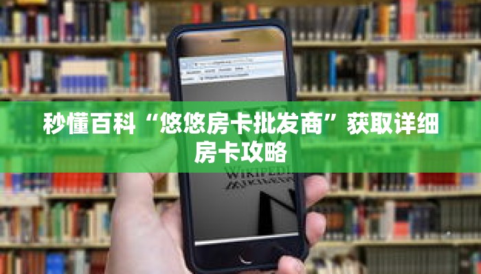 秒懂百科“悠悠房卡批发商”获取详细房卡攻略