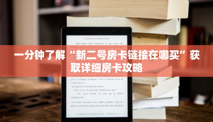 一分钟了解“新二号房卡链接在哪买”获取详细房卡攻略