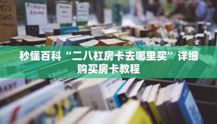 秒懂百科“二八杠房卡去哪里买”详细购买房卡教程