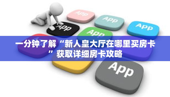 一分钟了解“新人皇大厅在哪里买房卡”获取详细房卡攻略