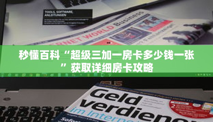 秒懂百科“超级三加一房卡多少钱一张”获取详细房卡攻略
