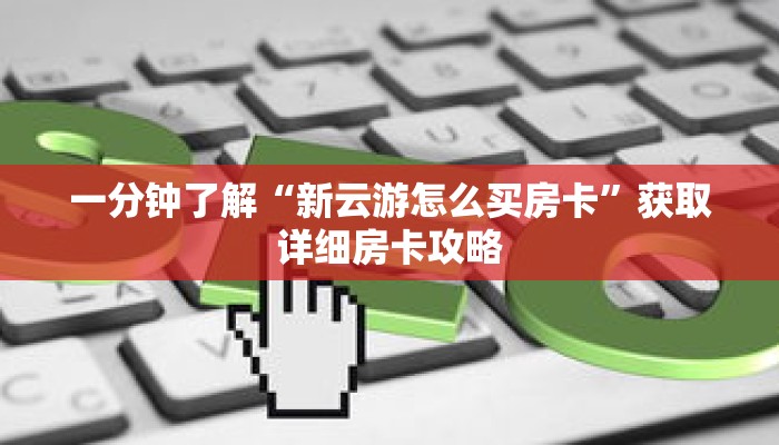 一分钟了解“新云游怎么买房卡”获取详细房卡攻略