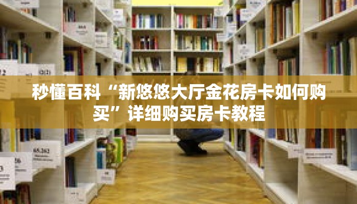 秒懂百科“新悠悠大厅金花房卡如何购买”详细购买房卡教程
