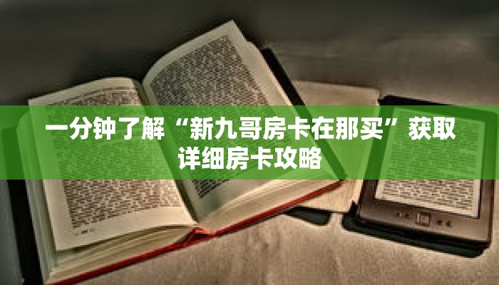 一分钟了解“新九哥房卡在那买”获取详细房卡攻略 一分钟了解“新九哥房卡在那买”获取详细房卡攻略