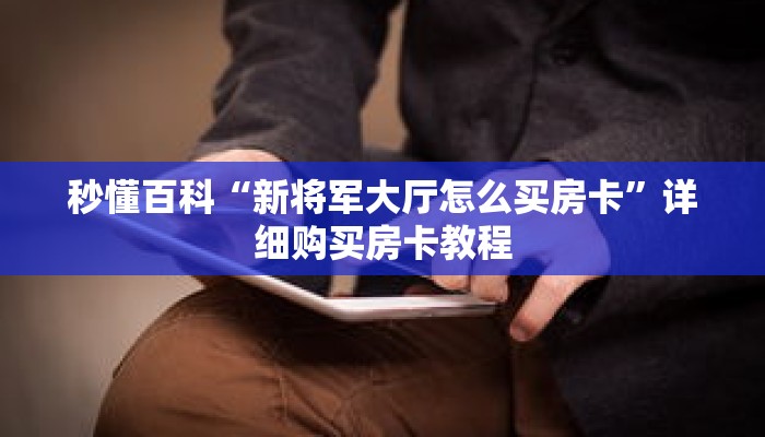 秒懂百科“新将军大厅怎么买房卡”详细购买房卡教程 秒懂百科“新将军大厅怎么买房卡”详细购买房卡教程