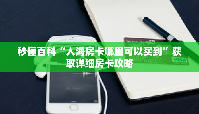 秒懂百科“人海房卡哪里可以买到”获取详细房卡攻略