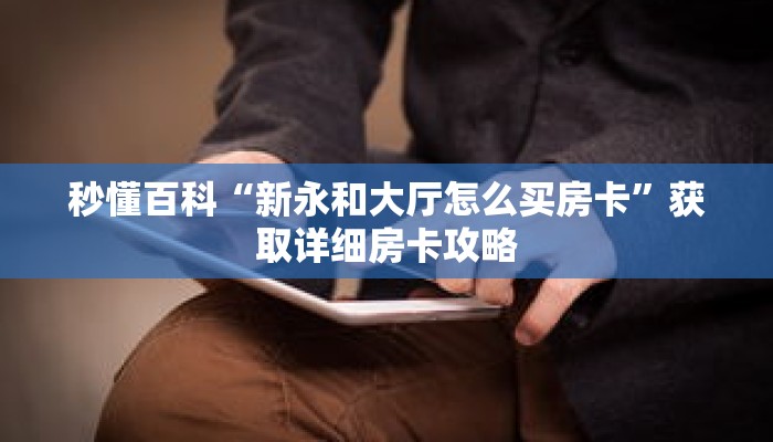 秒懂百科“新永和大厅怎么买房卡”获取详细房卡攻略