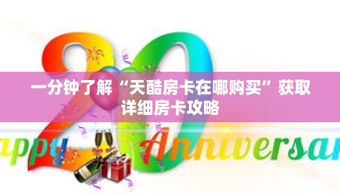 一分钟了解“天酷房卡在哪购买”获取详细房卡攻略