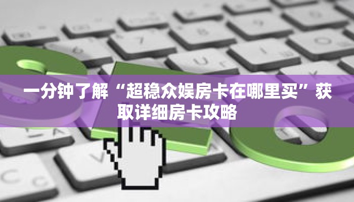 一分钟了解“超稳众娱房卡在哪里买”获取详细房卡攻略