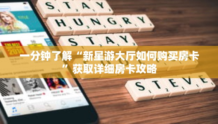一分钟了解“新星游大厅如何购买房卡”获取详细房卡攻略