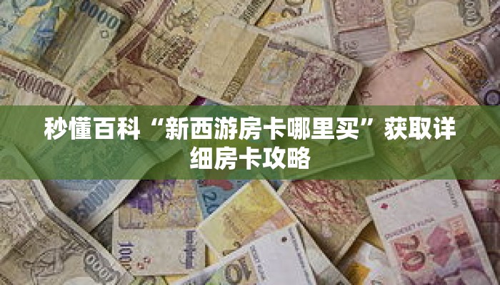 秒懂百科“新西游房卡哪里买”获取详细房卡攻略