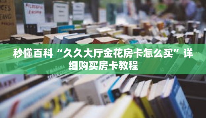 秒懂百科“久久大厅金花房卡怎么买”详细购买房卡教程