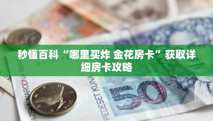 秒懂百科“哪里买炸 金花房卡”获取详细房卡攻略 秒懂百科“哪里买炸 金花房卡”获取详细房卡攻略