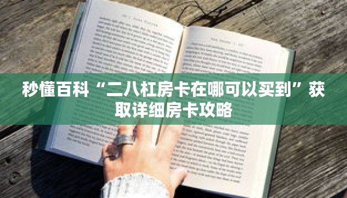 秒懂百科“二八杠房卡在哪可以买到”获取详细房卡攻略 秒懂百科“二八杠房卡在哪可以买到”获取详细房卡攻略
