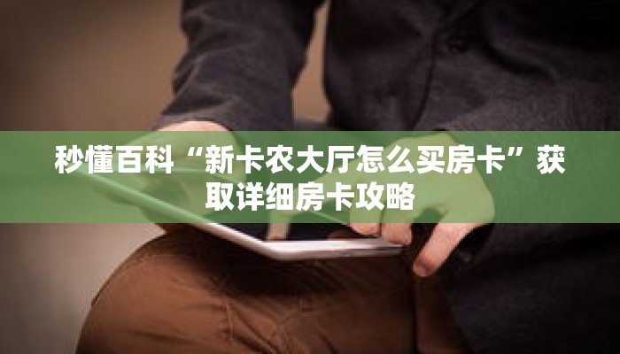 秒懂百科“新卡农大厅怎么买房卡”获取详细房卡攻略