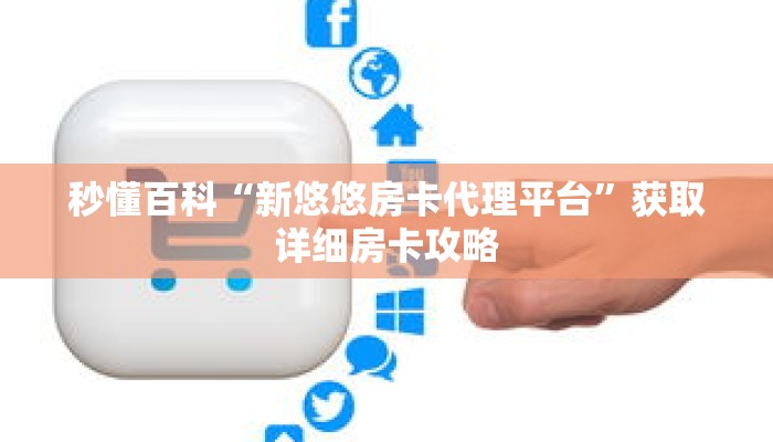 秒懂百科“新悠悠房卡代理平台”获取详细房卡攻略