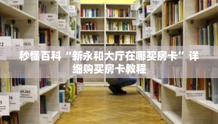 秒懂百科“新永和大厅在哪买房卡”详细购买房卡教程
