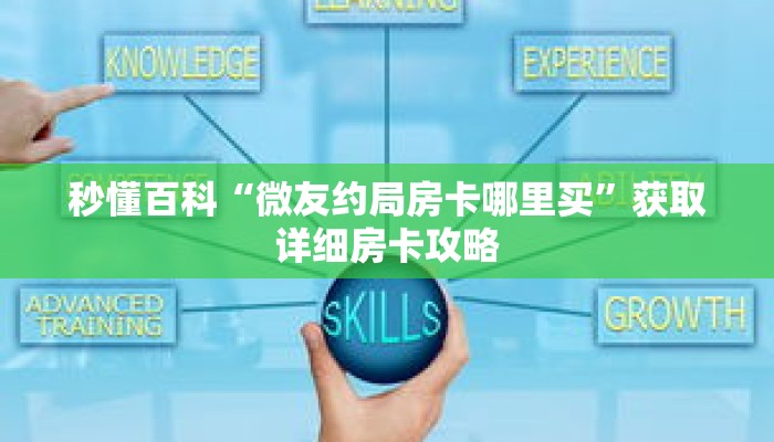 秒懂百科“微友约局房卡哪里买”获取详细房卡攻略 秒懂百科“微友约局房卡哪里买”获取详细房卡攻略