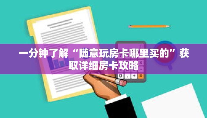 一分钟了解“随意玩房卡哪里买的”获取详细房卡攻略