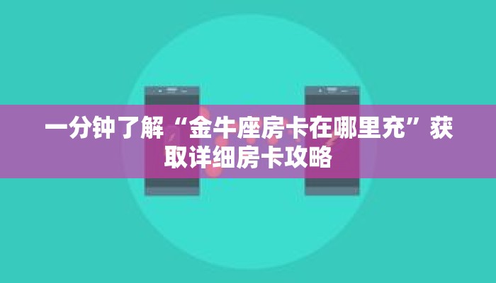 一分钟了解“金牛座房卡在哪里充”获取详细房卡攻略