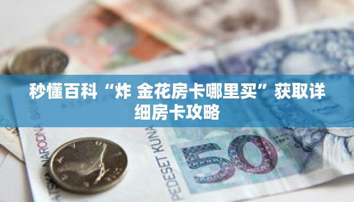 秒懂百科“炸 金花房卡哪里买”获取详细房卡攻略