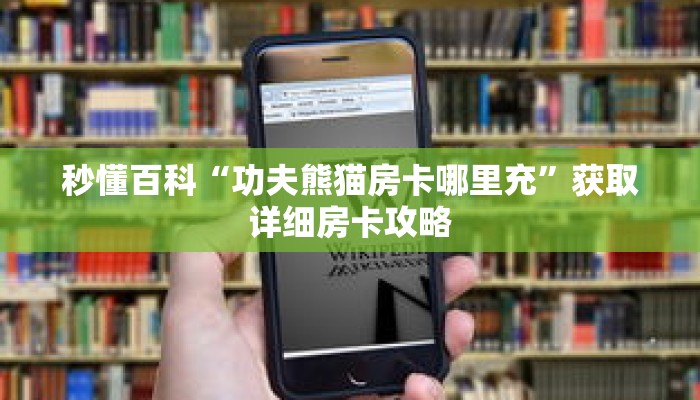 秒懂百科“功夫熊猫房卡哪里充”获取详细房卡攻略 秒懂百科“功夫熊猫房卡哪里充”获取详细房卡攻略