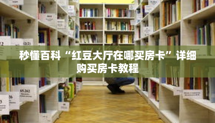 秒懂百科“红豆大厅在哪买房卡”详细购买房卡教程