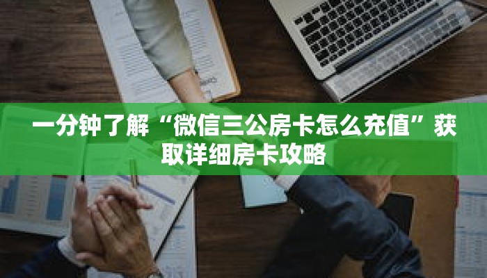 一分钟了解“微信三公房卡怎么充值”获取详细房卡攻略 一分钟了解“微信三公房卡怎么充值”获取详细房卡攻略